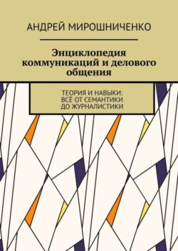 Энциклопедия коммуникаций и делового общения. Теория и навыки: всё от семантики до журналистики