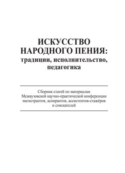 Искусство народного пения: традиции, исполнительство, педагогика. Сборник статей по материалам Межвузовской научно-практической конференции магистрантов, аспирантов, ассистентов-стажёров и соискателей, 28 ноября 2013 года