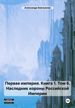 Первая империя. Книга 1. Том 6. Наследник короны Российской Империи