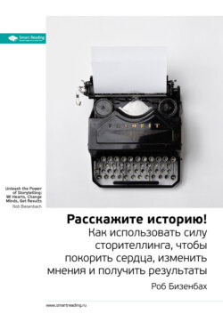 Ключевые идеи книги: Расскажите историю! Как использовать силу сторителлинга, чтобы покорить сердца, изменить мнения и получить результаты. Роб Бизенбах