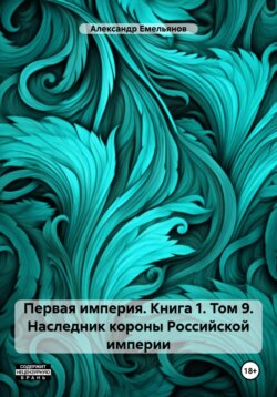 Первая империя. Книга 1. Том 9. Наследник короны Российской империи