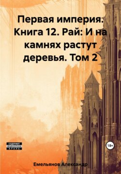 Первая империя. Книга 12. Рай: И на камнях растут деревья. Том 2