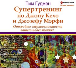 Супертренинг по Джону Кехо и Джозефу Мэрфи. Откройте сверхвозможности вашего подсознания!