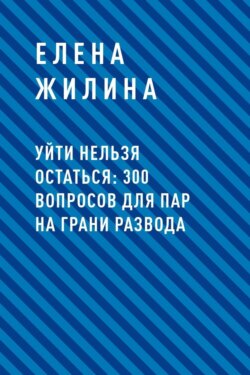 Уйти нельзя остаться: 300 вопросов для пар на грани развода