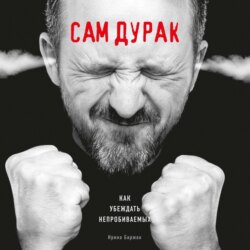 Сам дурак. Как убеждать непробиваемых