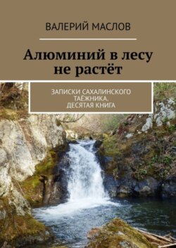 Алюминий в лесу не растёт. Записки сахалинского таёжника. Десятая книга