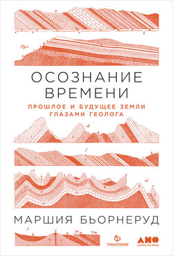 Осознание времени. Прошлое и будущее Земли глазами геолога