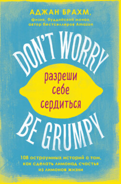Don't worry. Be grumpy. Разреши себе сердиться. 108 коротких историй о том, как сделать лимонад из лимонов жизни