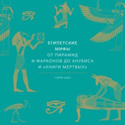 Египетские мифы. От пирамид и фараонов до Анубиса и «Книги мертвых»