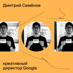 Дмитрий Семёнов, Google: насмотренность, обучение клиентов, креативные практики в Гугле