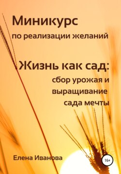 Миникурс по реализации желаний. Жизнь как сад: сбор урожая и выращивание сада мечты