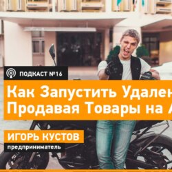 16 - Игорь Кустов - Бизнес на Amazon. Как Запустить Удаленный Бизнес Продавая на Amazon