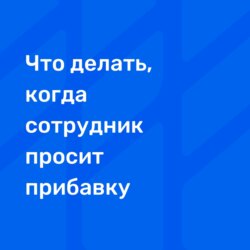 Что делать, когда сотрудник просит прибавку?