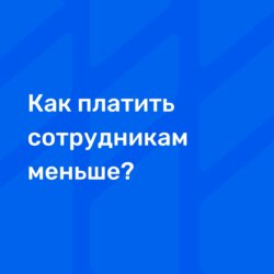 Как платить сотрудникам меньше?