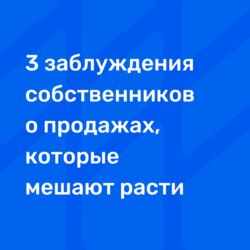 3 заблуждения собственников о продажах, которые мешают расти