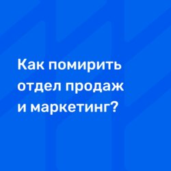 Как помирить отдел продаж и маркетинг?