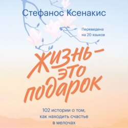 Жизнь – это подарок. 102 истории о том, как находить счастье в мелочах