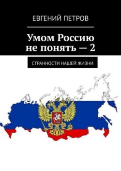 Умом Россию не понять – 2. Странности нашей жизни