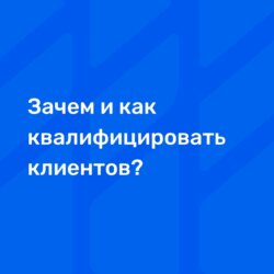 Зачем и как квалифицировать клиентов?