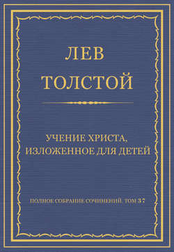 Полное собрание сочинений. Том 37. Произведения 1906–1910 гг. Учение Христа, изложенное для детей