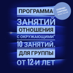 Программа занятий «Отношения с окружающими» 10 занятий. Для группы от 12-и лет