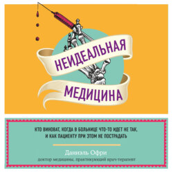 Неидеальная медицина. Кто виноват, когда в больнице что-то идет не так, и как пациенту при этом не пострадать