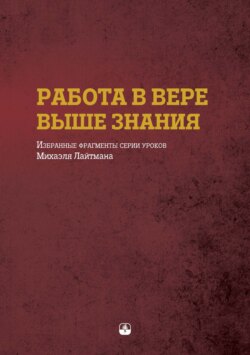 Работа в вере выше знания. Избранные фрагменты серии уроков Михаэля Лайтмана