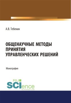 Общенаучные методы принятия управленческих решений. (Бакалавриат, Магистратура). Монография.