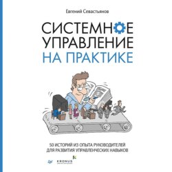 Системное управление на практике. 50 историй из опыта руководителей для развития управленческих навыков