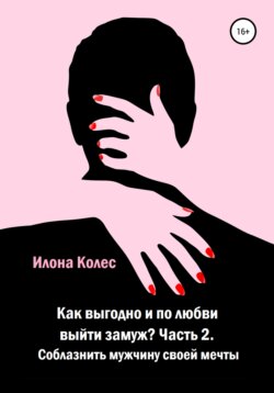 Как выгодно и по любви выйти замуж? Часть 2. Как соблазнить мужчину своей мечты