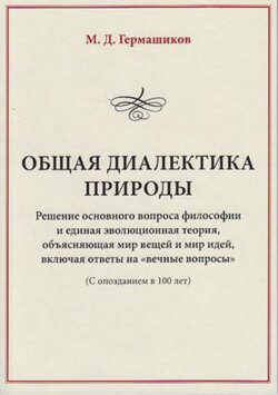 Общая диалектика природы. Решение основного вопроса философии и единая эволюционная теория, объясняющая мир вещей и мир идей, включая ответы на «вечные вопросы». (С опозданием в 100 лет)