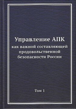 Управление АПК как важной составляющей продовольственной безопасности России. Том 1