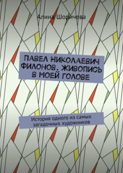 Павел Николаевич Филонов. Живопись в моей голове. История одного из самых загадочных художников