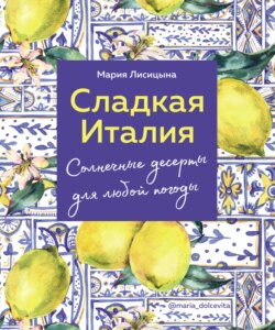 Мария Лисицына, Книга Сладкая Италия. Солнечные Десерты Для Любой.