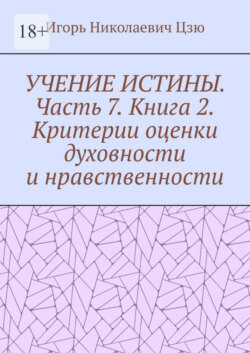 Учение истины. Часть 7. Книга 2. Критерии оценки духовности и нравственности