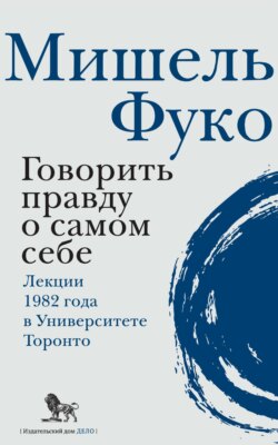 Говорить правду о самом себе. Лекции, прочитанные в 1982 году в Университете Виктории в Торонто