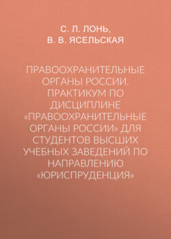 Правоохранительные органы России. Практикум по дисциплине «Правоохранительные органы России» для студентов высших учебных заведений по направлению «Юриспруденция»