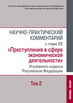 Научно-практический комментарий к главе 22 «Преступления в сфере экономической деятельности» Уголовного кодекса Российской Федерации. Том 2