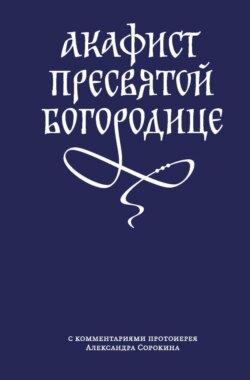 Акафист Пресвятой Богородице с комментариями протоиерея Александра Сорокина