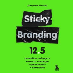 Sticky Branding. 12,5 способов побудить клиента навсегда «прилипнуть» к компании