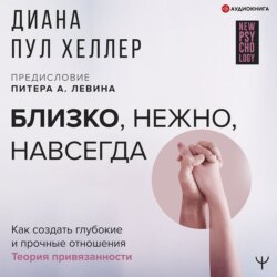 Близко, нежно, навсегда. Как создать глубокие и прочные отношения. Теория привязанности