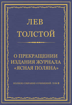 Полное собрание сочинений. Том 8. Педагогические статьи 1860–1863 гг. О прекращении издания педагогического журнала «Ясная Поляна»