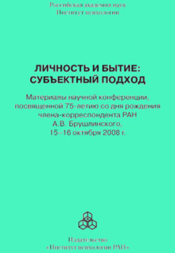 Личность и бытие: субъектный подход. Материалы научной конференции, посвященной 75-летию со дня рождения члена-корреспондента РАН А. В. Брушлинского, 15–16 октября 2008 г.