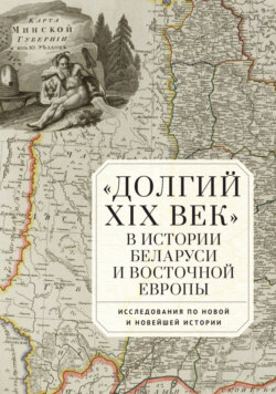 «Долгий XIX век» в истории Беларуси и Восточной Европы. Исследования по Новой и Новейшей истории