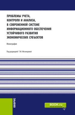 Проблемы учета, контроля и анализа, в современной системе информационного обеспечения устойчивого развития экономических субъектов. (Аспирантура, Бакалавриат, Магистратура). Монография.