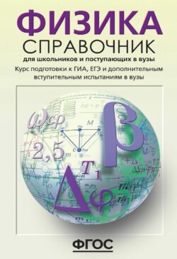 Физика. Справочник для школьников и поступающих в вузы. Курс подготовки к ГИА (ОГЭ и ГВЭ), ЕГЭ и дополнительным вступительным испытаниям в вузы