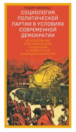 Социология политической партии в условиях современной демократии. Исследование олигархических тенденций в совместной жизнедеятельности