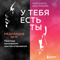 У тебя есть ты. Медитация 17. Практика проживания чувства отвращения