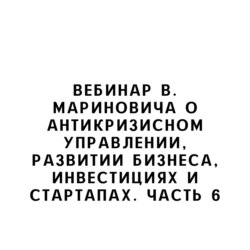 Вебинар В. Мариновича о антикризисном управлении, развитии бизнеса, инвестициях и стартапах. Часть 6