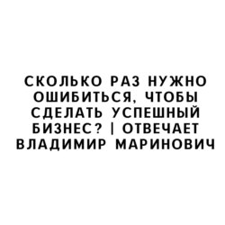 Сколько раз нужно ошибиться, чтобы сделать успешный бизнес? | Отвечает Владимир Маринович